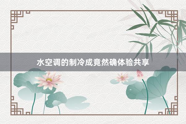 水空调的制冷成竟然确体验共享